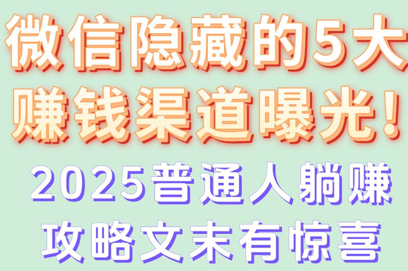 微信隐藏的5大赚钱渠道曝光!2025普通人躺赚攻略文末有惊喜