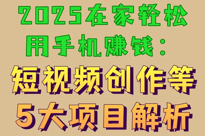 2025在家轻松用手机赚钱：短视频创作等5大项目解析