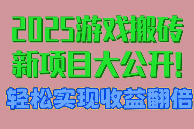 2025游戏搬砖新项目大公开!轻松实现收益翻倍