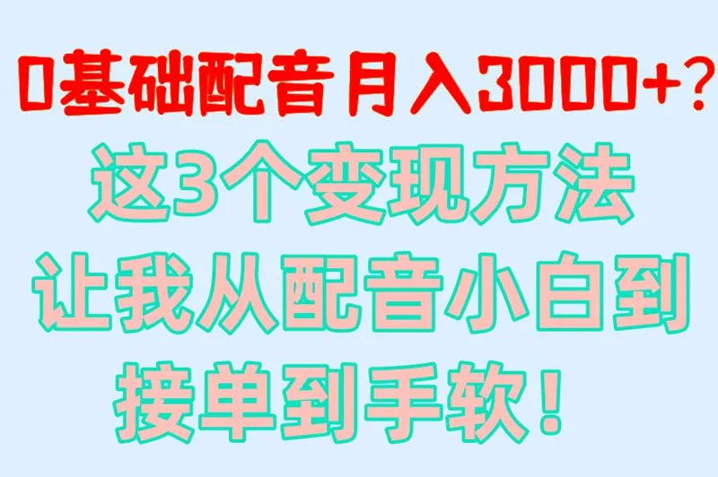 0基础配音月入3000+？这3个变现方法让我从配音小白到接单到手软！