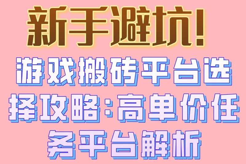 新手避坑!游戏搬砖平台选择攻略:高单价任务平台解析