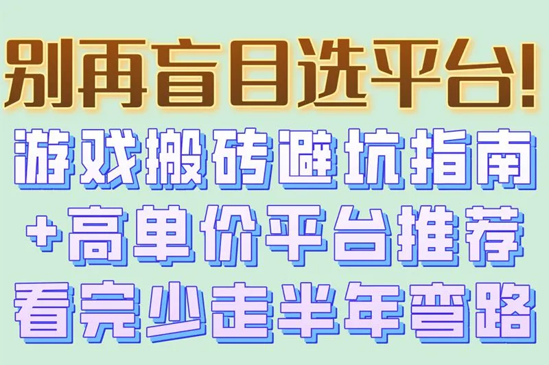 别再盲目选平台!游戏搬砖避坑指南+高单价平台推荐看完少走半年弯路