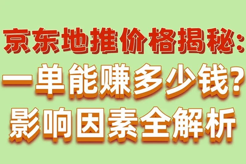京东地推价格揭秘:一单能赚多少钱?影响因素全解析