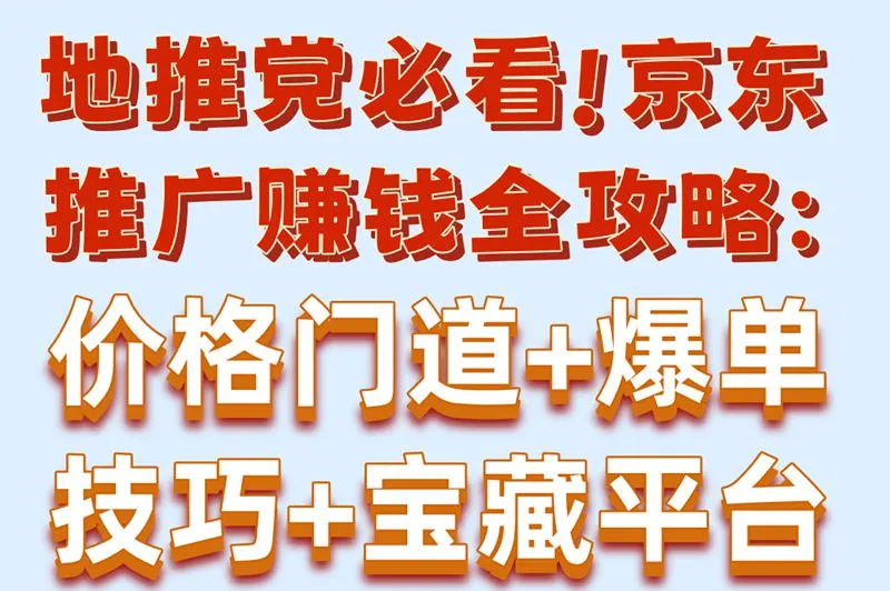 地推党必看!京东推广赚钱全攻略:价格门道+爆单技巧+宝藏平台