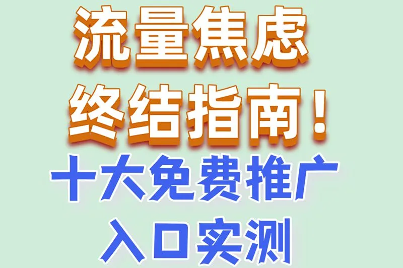 流量焦虑终结指南！十大免费推广入口实测