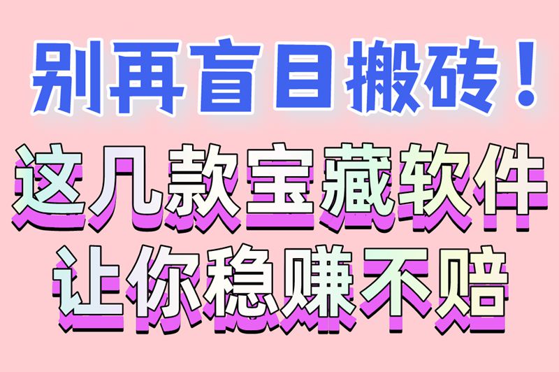 别再盲目搬砖！这几款宝藏软件让你稳赚不赔