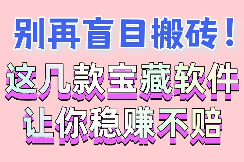 别再盲目搬砖！这几款宝藏软件让你稳赚不赔