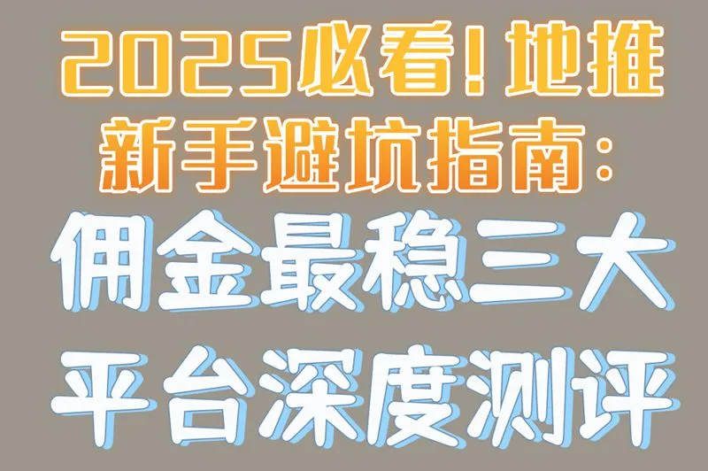 2025必看!地推新手避坑指南:佣金最稳三大平台深度测评