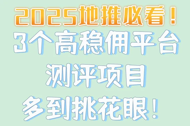 2025地推必看！3个高稳佣平台测评项目多到挑花眼！