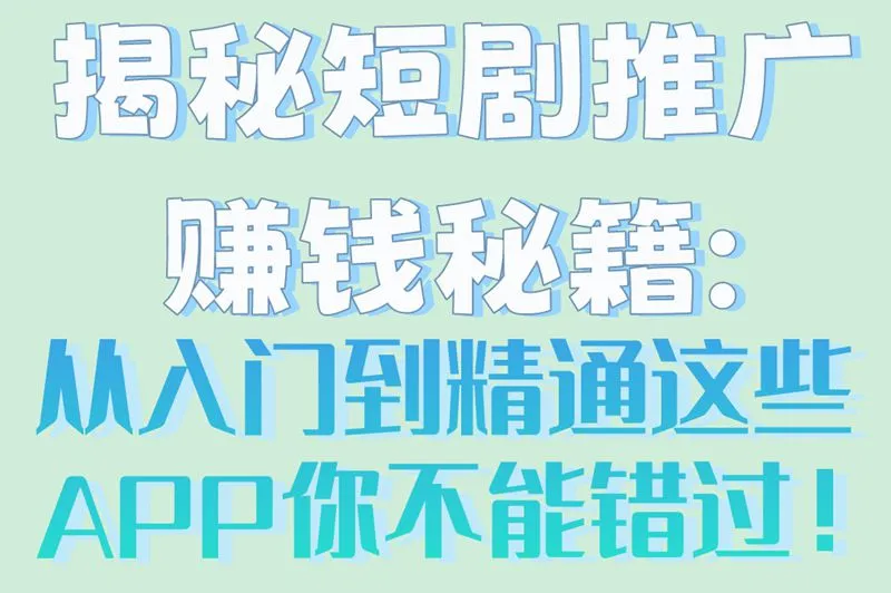 揭秘短剧推广赚钱秘籍:从入门到精通这些APP你不能错过！
