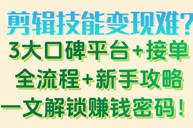 剪辑技能变现难？3大口碑平台+接单全流程+新手攻略一文解锁赚钱密码！