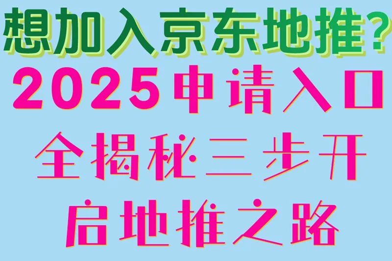 想加入京东地推?2025申请入口全揭秘,三步开启地推之路