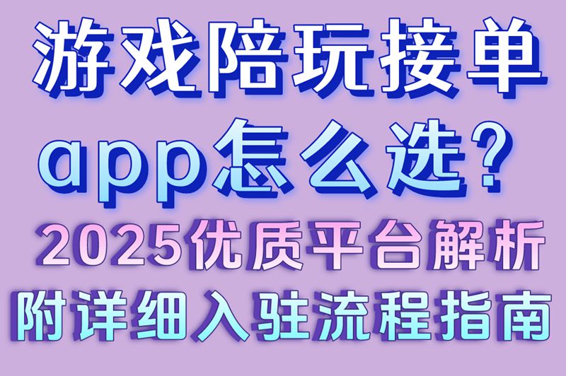 游戏陪玩接单app怎么选? 2025优质平台解析(附详细入驻流程指南)