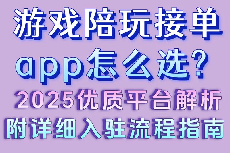 游戏陪玩接单app怎么选? 2025优质平台解析(附详细入驻流程指南)