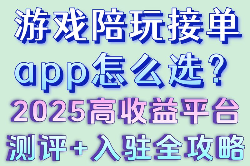 游戏陪玩接单app怎么选？2025高收益平台测评+入驻全攻略
