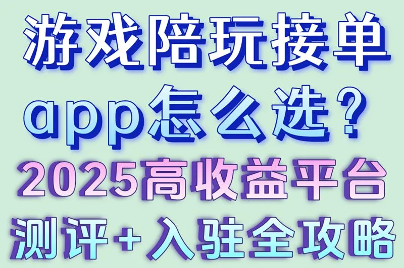 游戏陪玩接单app怎么选？2025高收益平台测评+入驻全攻略