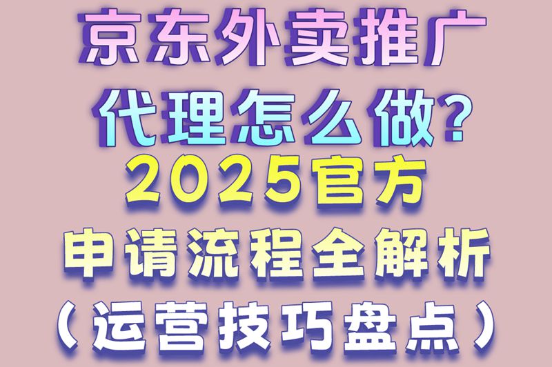 京东外卖推广代理怎么做?2025官方申请流程全解析(运营技巧盘点)