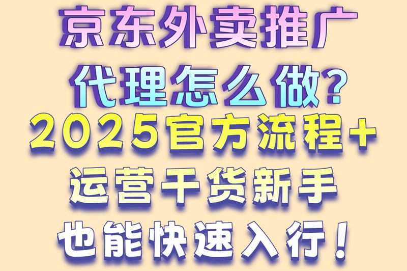 京东外卖推广代理怎么做？2025官方流程+运营干货新手也能快速入行！