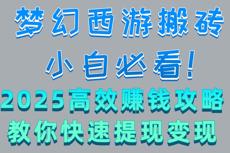 梦幻西游搬砖小白必看!2025高效赚钱攻略,教你快速提现变现