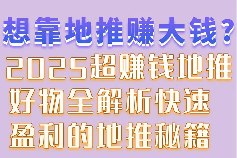 想靠地推赚大钱? 2025超赚钱地推好物全解析,快速盈利的地推秘籍