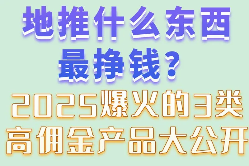 地推什么东西最挣钱?2025爆火的3类高佣金产品大公开
