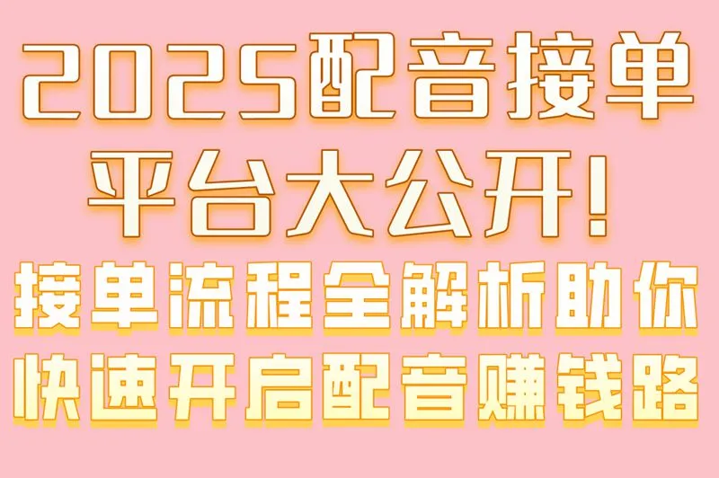 2025配音接单平台大公开!接单流程全解析,助你快速开启配音赚钱路