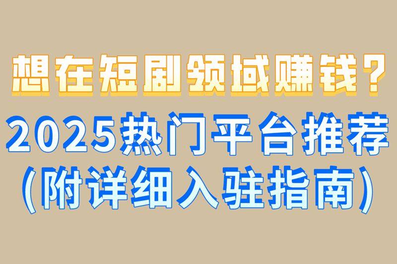 想在短剧领域赚钱?2025热门平台推荐(附详细入驻指南)