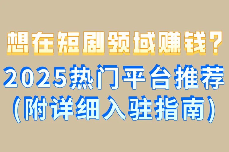 想在短剧领域赚钱?2025热门平台推荐(附详细入驻指南)