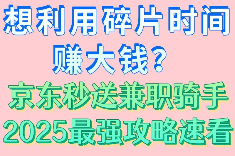 想利用碎片时间赚大钱？京东秒送兼职骑手2025最强攻略速看