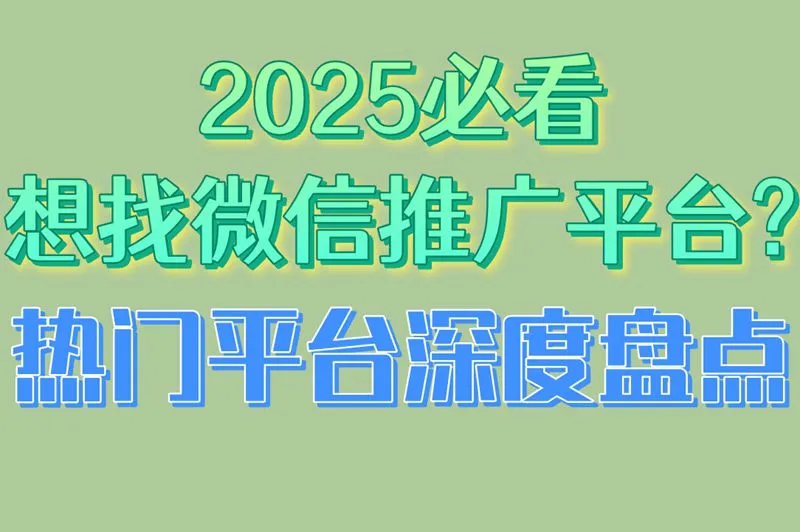 2025必看!想找微信推广平台?热门平台深度盘点