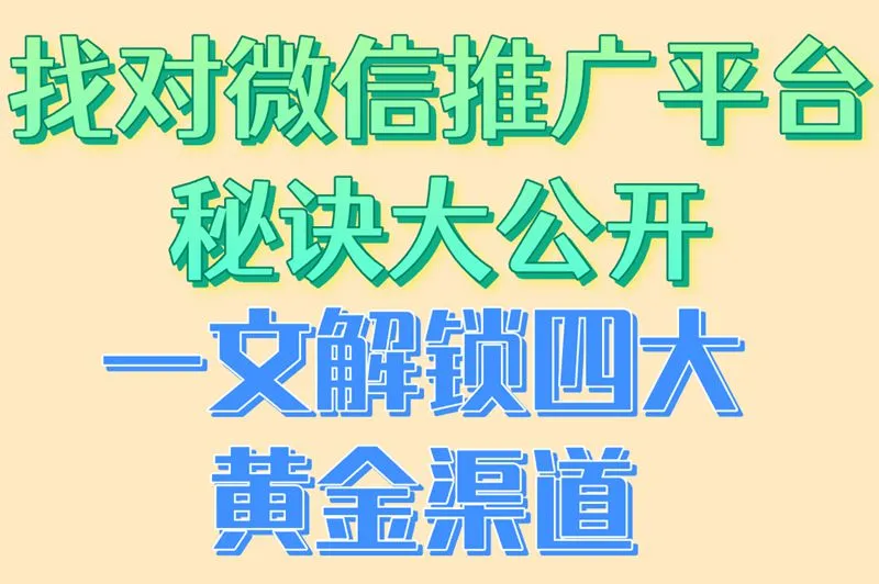 找对微信推广平台秘诀大公开，一文解锁四大黄金渠道