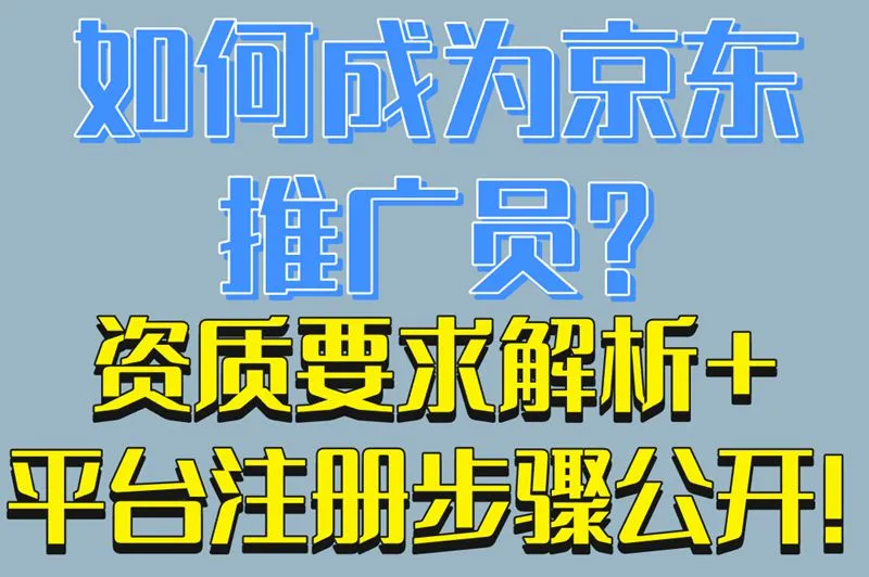 如何成为京东推广员?资质要求解析+平台注册步骤公开!