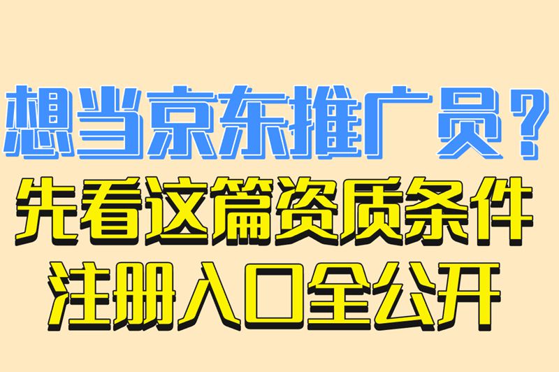 想当京东推广员？先看这篇资质条件注册入口全公开