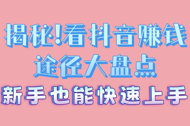 揭秘!看抖音赚钱途径大盘点,新手也能快速上手