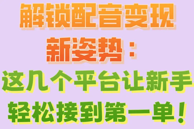 解锁配音变现新姿势：这几个平台让新手轻松接到第一单！