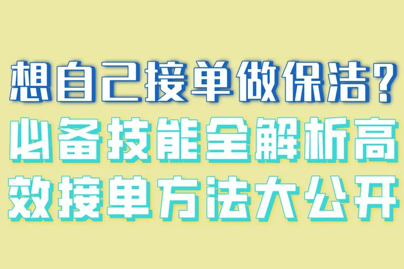 想自己接单做保洁?必备技能全解析,高效接单方法大公开