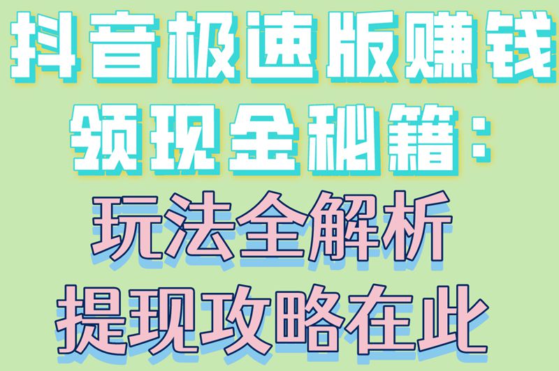 抖音极速版赚钱领现金秘籍:玩法全解析,提现攻略在此