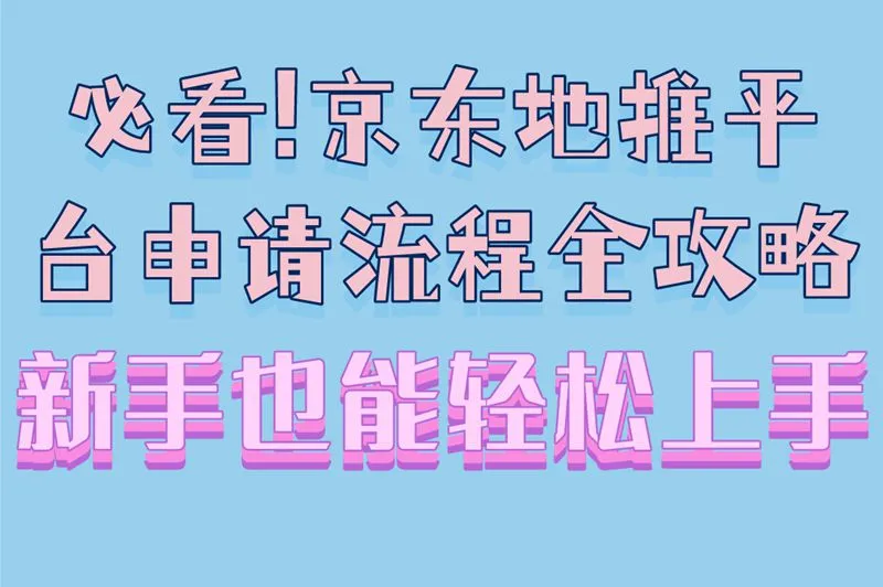 必看!京东地推平台申请流程全攻略,新手也能轻松上手