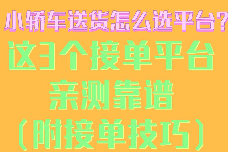 小轿车送货怎么选平台？这3个接单平台亲测靠谱（附接单技巧）