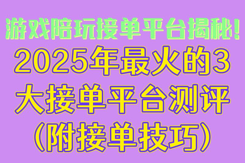 游戏陪玩接单平台揭秘!2025年最火的3大接单平台测评(附接单技巧)