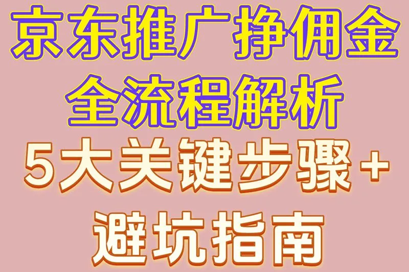 京东推广挣佣金全流程解析!5大关键步骤+避坑指南