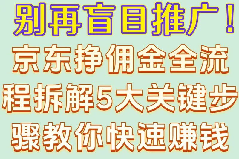 别再盲目推广！京东挣佣金全流程拆解5大关键步骤教你快速赚钱