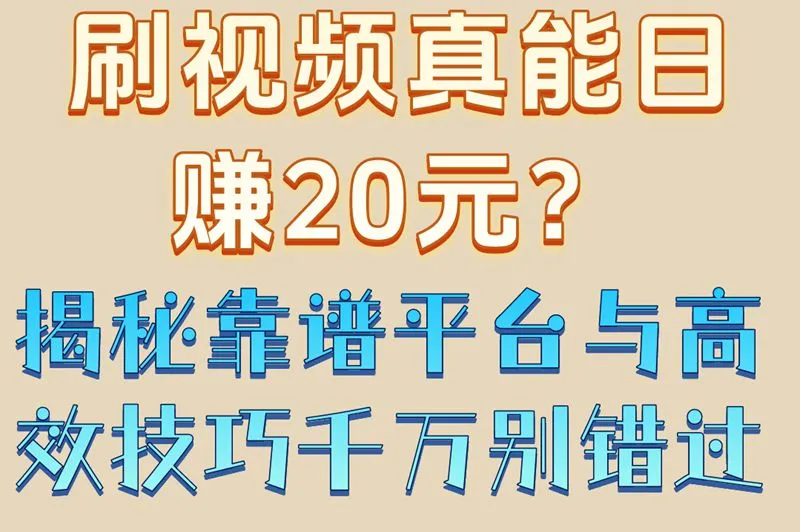 刷视频真能日赚20元？揭秘靠谱平台与高效技巧,千万别错过