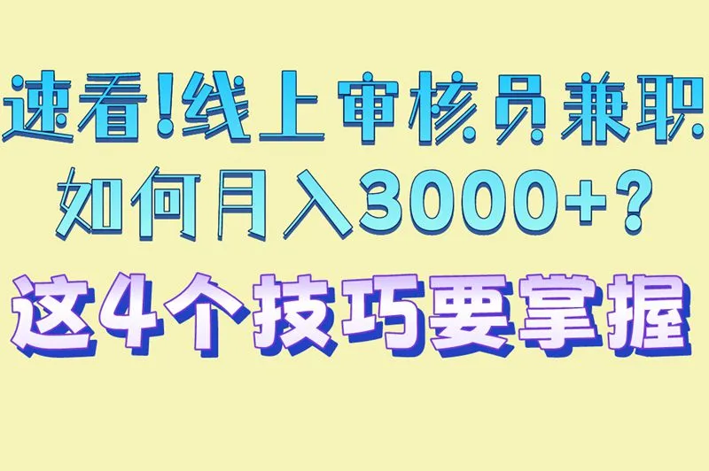 速看!线上审核员兼职如何月入3000+?这4个技巧要掌握