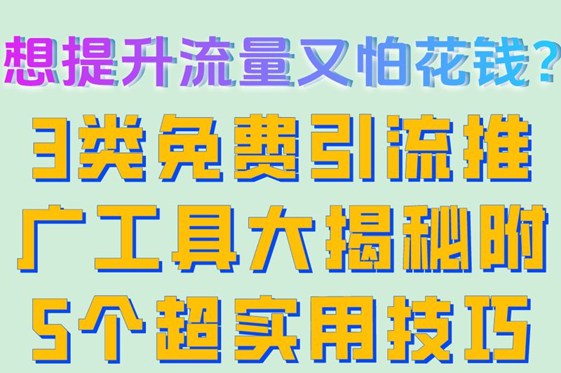 想提升流量又怕花钱？3类免费引流推广工具大揭秘附5个超实用技巧