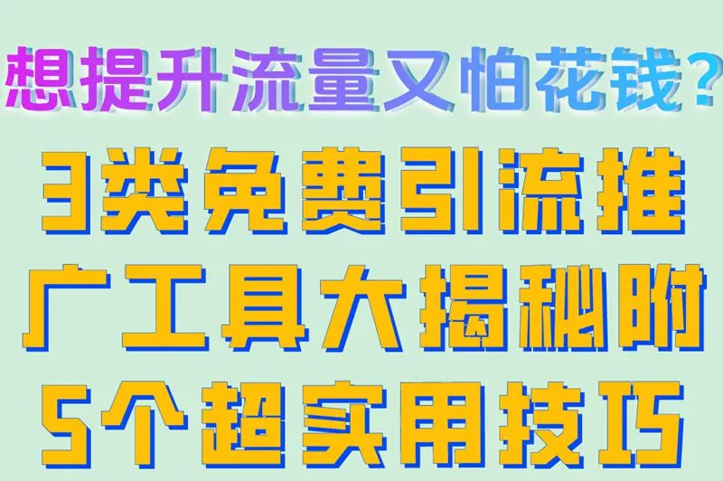 想提升流量又怕花钱？3类免费引流推广工具大揭秘附5个超实用技巧
