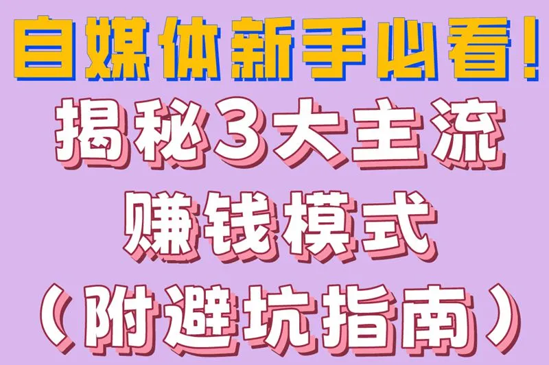 自媒体新手必看!揭秘3大主流赚钱模式(附避坑指南）