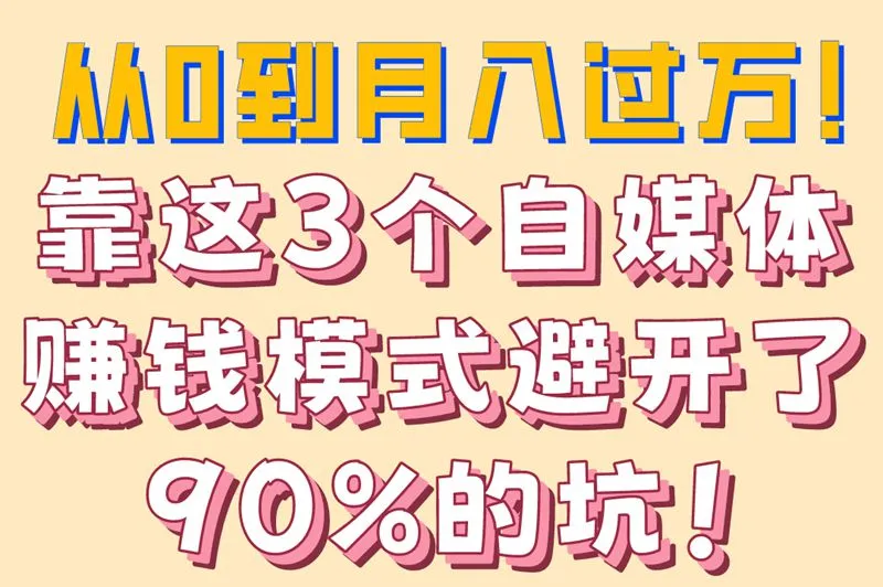 从0到月入过万！靠这3个自媒体赚钱模式避开了90%的坑！