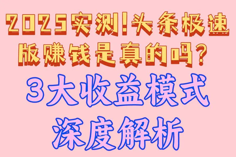 2025实测！头条极速版赚钱是真的吗？附3大收益模式+3个实操技巧
