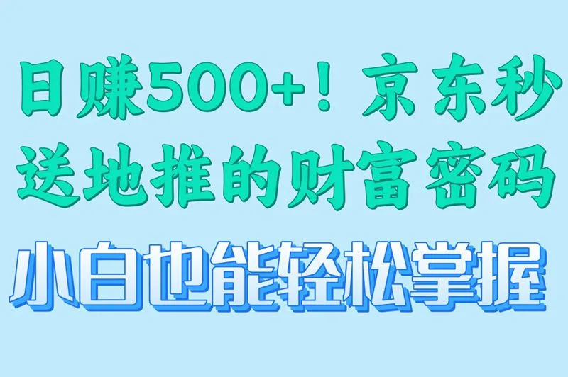 日赚500+！京东秒送地推的财富密码小白也能轻松掌握